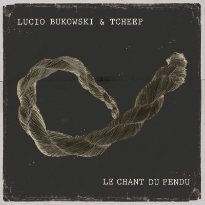 Lucio Bukowski & Tcheep - Le Chant Du Pendu (2012)